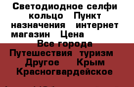 Светодиодное селфи кольцо › Пункт назначения ­ интернет магазин › Цена ­ 1 490 - Все города Путешествия, туризм » Другое   . Крым,Красногвардейское